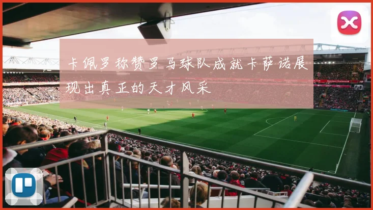 卡佩罗称赞罗马球队成就卡萨诺展现出真正的天才风采