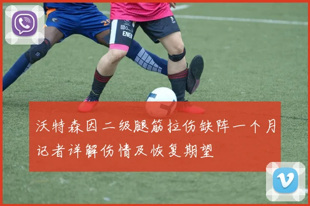 沃特森因二级腿筋拉伤缺阵一个月记者详解伤情及恢复期望