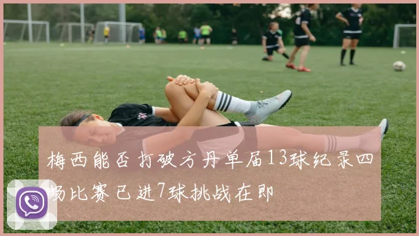 梅西能否打破方丹单届13球纪录四场比赛已进7球挑战在即