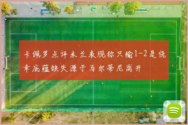 卡佩罗点评米兰表现称只输1-2是侥幸底蕴缺失源于马尔蒂尼离开