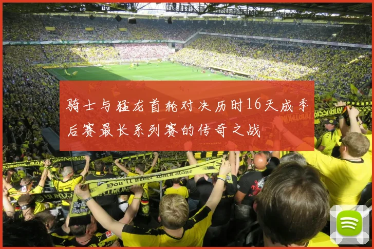 骑士与猛龙首轮对决历时16天成季后赛最长系列赛的传奇之战