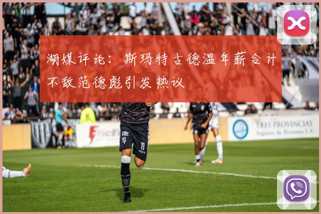 湖媒评论：斯玛特古德温年薪合计不敌范德彪引发热议