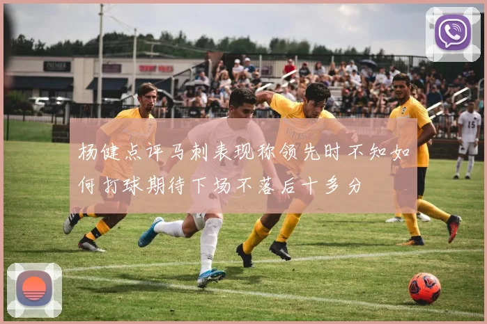 杨健点评马刺表现称领先时不知如何打球期待下场不落后十多分