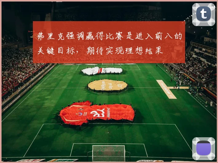 弗里克强调赢得比赛是进入前八的关键目标，期待实现理想结果