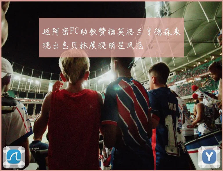 迈阿密FC助教赞扬英格兰亨德森表现出色贝林展现明星风范