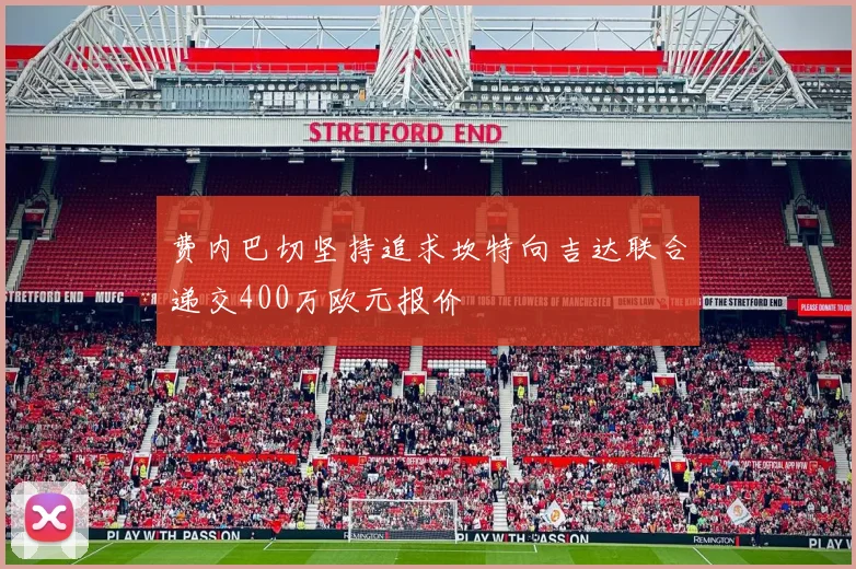 费内巴切坚持追求坎特向吉达联合递交400万欧元报价
