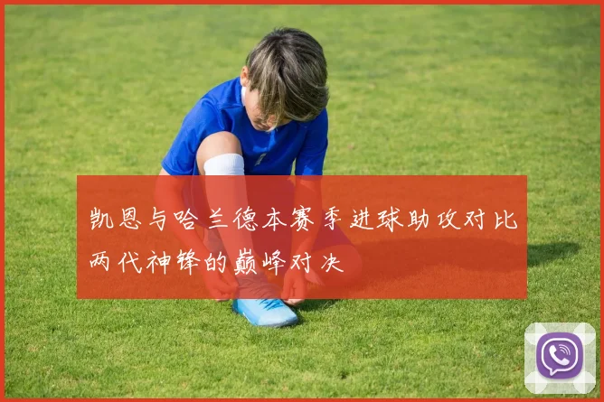 凯恩与哈兰德本赛季进球助攻对比两代神锋的巅峰对决