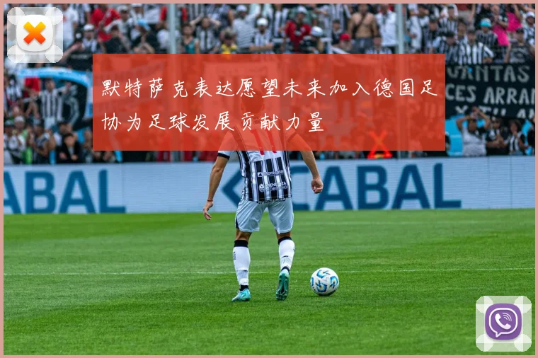 默特萨克表达愿望未来加入德国足协为足球发展贡献力量