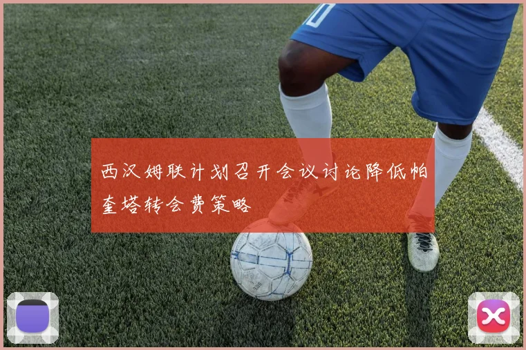 西汉姆联计划召开会议讨论降低帕奎塔转会费策略