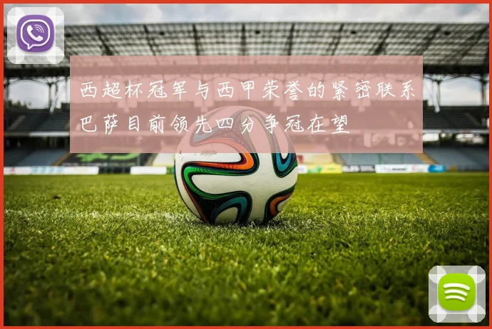 西超杯冠军与西甲荣誉的紧密联系巴萨目前领先四分争冠在望